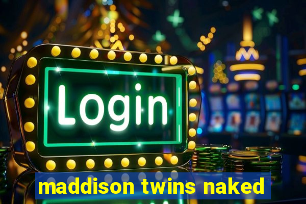 maddison twins naked